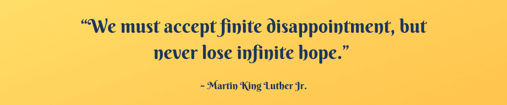 “We must accept finite disappointment, but never lose infinite hope.”